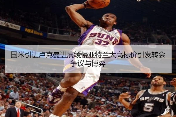 国米引进卢克曼进展缓慢亚特兰大高标价引发转会争议与博弈